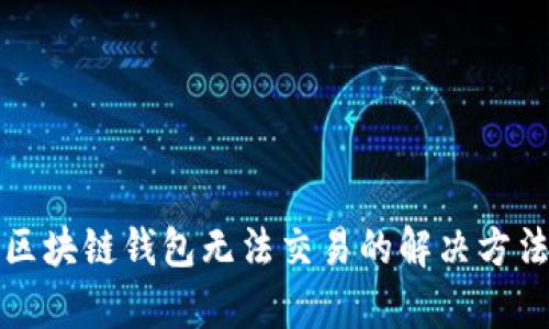 通过区块链钱包无法交易的解决方法解析