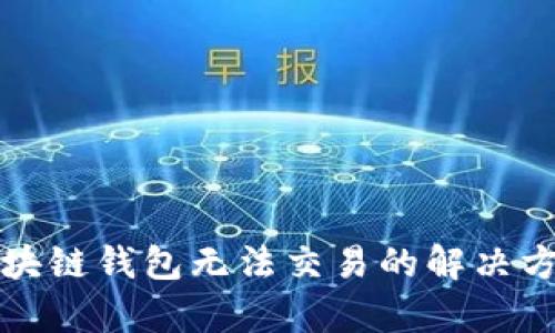 通过区块链钱包无法交易的解决方法解析
