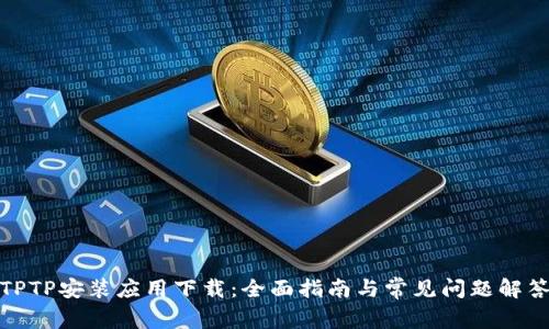 TPTP安装应用下载：全面指南与常见问题解答