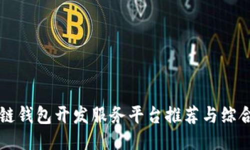 区块链钱包开发服务平台推荐与综合指南