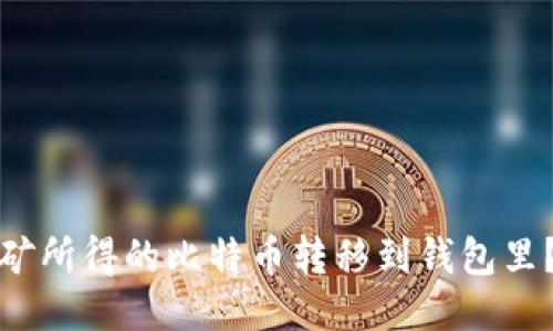 接近且的
如何将挖矿所得的比特币转移到钱包里？详尽指南