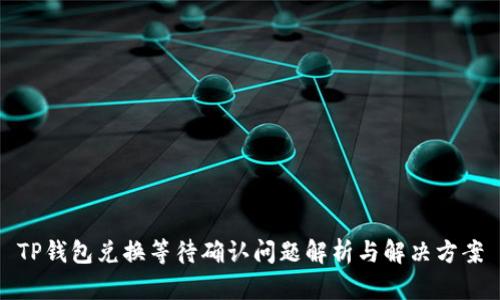 TP钱包兑换等待确认问题解析与解决方案
