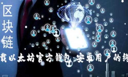如何下载以太坊官方钱包：安卓用户的终极指南