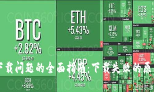 解决TP钱包下载问题的全面指南：下载失败的原因与解决方案