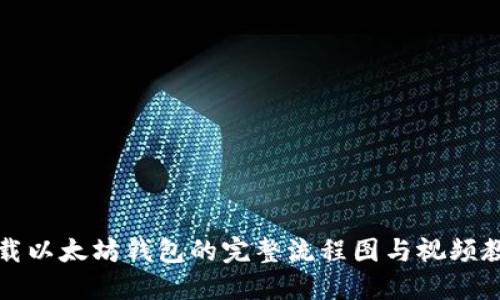 下载以太坊钱包的完整流程图与视频教程