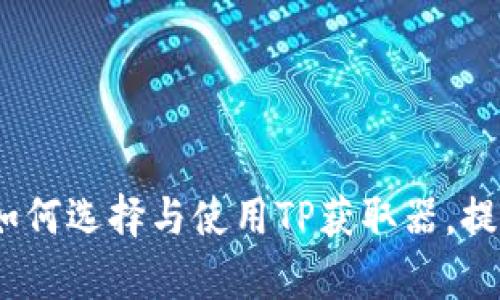 完美指南：如何选择与使用TP获取器，提升网络效率