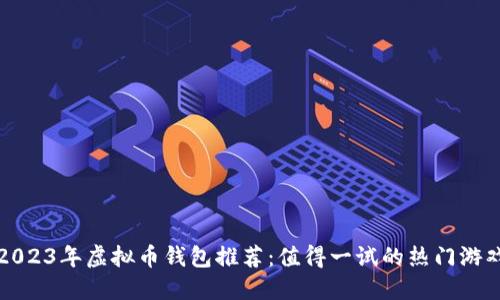2023年虚拟币钱包推荐：值得一试的热门游戏