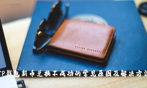 TP钱包新币兑换不成功的常见原因及解决方法