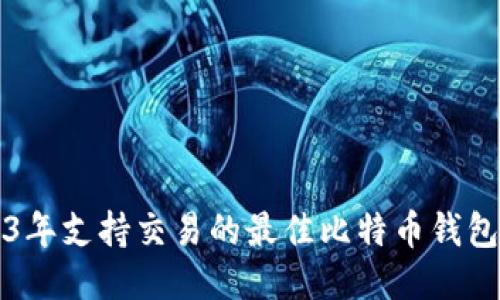 2023年支持交易的最佳比特币钱包推荐