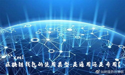 ```xml
区块链钱包的使用类型：是通用还是专用？