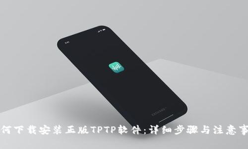如何下载安装正版TPTP软件：详细步骤与注意事项