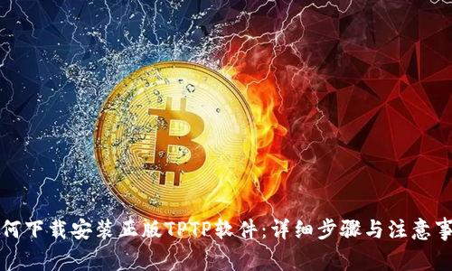 如何下载安装正版TPTP软件：详细步骤与注意事项