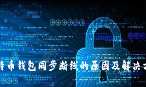 比特币钱包同步断线的原因及解决方案