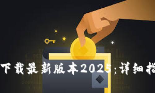 如何从TP官网下载最新版本2025：详细指南与实用技巧