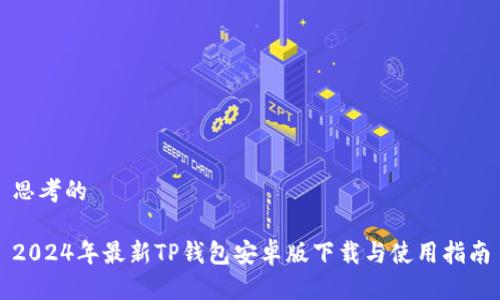 思考的

2024年最新TP钱包安卓版下载与使用指南