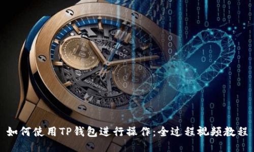 如何使用TP钱包进行操作：全过程视频教程