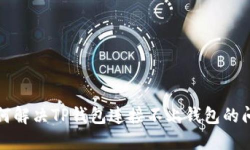 如何解决TP钱包连接不上钱包的问题