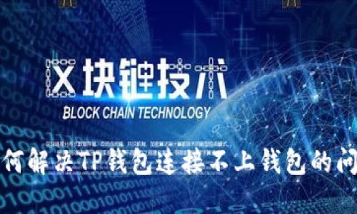 如何解决TP钱包连接不上钱包的问题