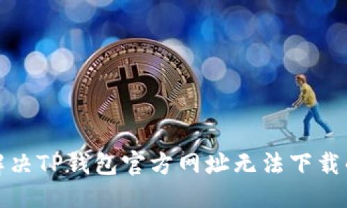 思考  
如何解决TP钱包官方网址无法下载的问题