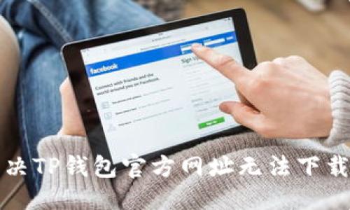思考  
如何解决TP钱包官方网址无法下载的问题