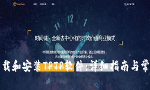 如何快速下载和安装TPTP软件：详细指南与常见问题解答