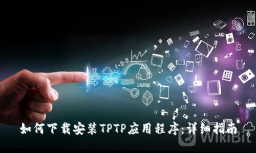 如何下载安装TPTP应用程序：详细指南