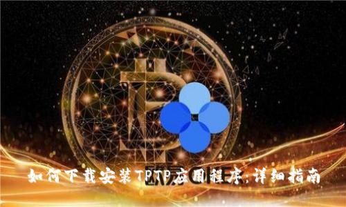 如何下载安装TPTP应用程序：详细指南