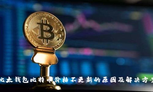 比太钱包比特币价格不更新的原因及解决方案