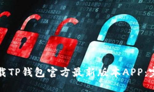如何下载TP钱包官方最新版本APP：完整指南