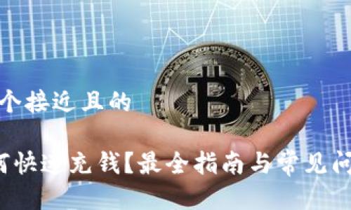 思考一个接近且的

TP 如何快速充钱？最全指南与常见问题解答