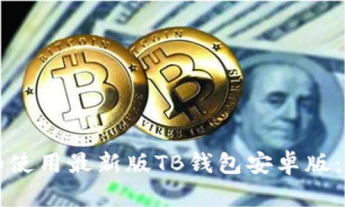 如何下载和使用最新版TB钱包安卓版：全方位指南