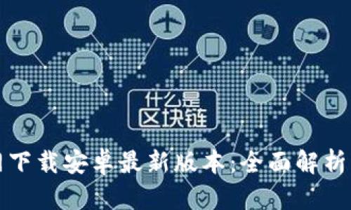 tp钱包官网下载安卓最新版本：全面解析与操作指南