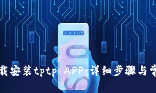 如何官方下载安装tptp APP：详细步骤与常见问题解答