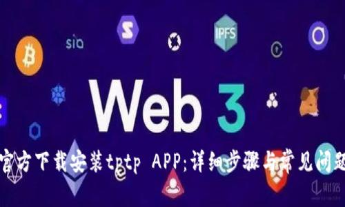 如何官方下载安装tptp APP：详细步骤与常见问题解答