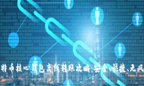 比特币核心钱包离线转账攻略：安全、快捷、无风险