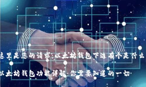 这里是您的请求：以太坊钱包下边有个是什么？

以太坊钱包功能详解：你需要知道的一切
