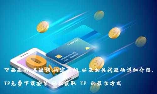 下面是的、关键词、内容大纲，以及相关问题的详细介绍。

TP免费下载安装：轻松获取 TP 的最佳方式