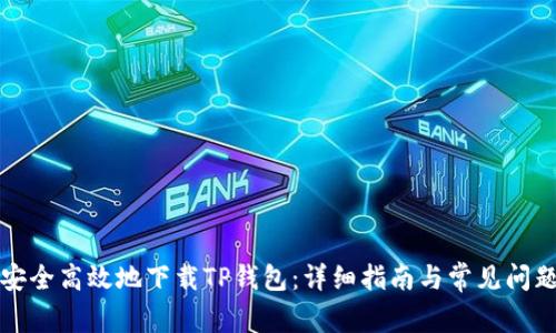 如何安全高效地下载TP钱包：详细指南与常见问题解答