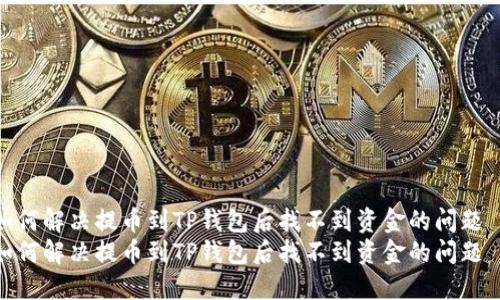 如何解决提币到TP钱包后找不到资金的问题
如何解决提币到TP钱包后找不到资金的问题