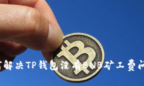 如何解决TP钱包没有BNB矿工费问题？