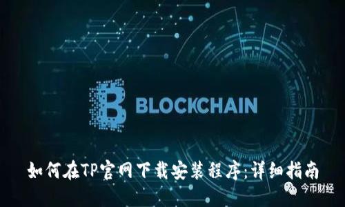 如何在TP官网下载安装程序：详细指南