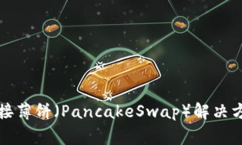 TP钱包无法连接薄饼（PancakeSwap）解决方案与常见问题