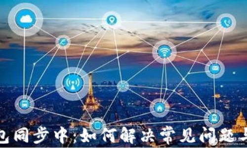 
比特币钱包同步中：如何解决常见问题与使用体验