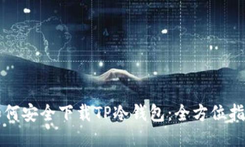 如何安全下载TP冷钱包：全方位指南