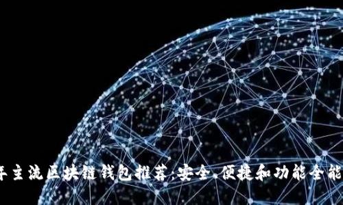 2023年主流区块链钱包推荐：安全、便捷和功能全能的选择