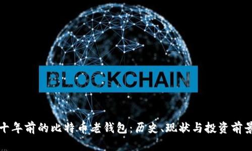 十年前的比特币老钱包：历史、现状与投资前景