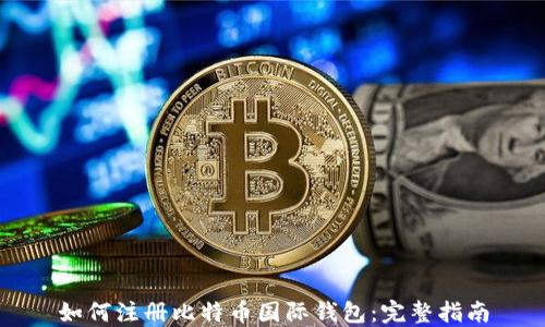 
如何注册比特币国际钱包：完整指南