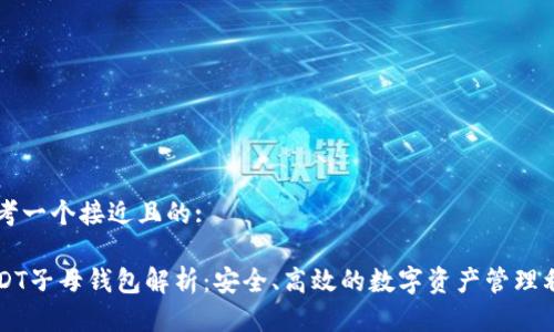 思考一个接近且的:

USDT子母钱包解析：安全、高效的数字资产管理利器