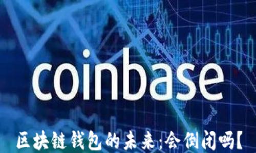 
区块链钱包的未来：会倒闭吗？