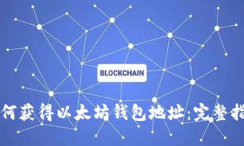 如何获得以太坊钱包地址：完整指南